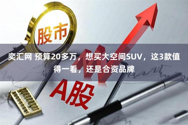 奕汇网 预算20多万，想买大空间SUV，这3款值得一看，还是合资品牌