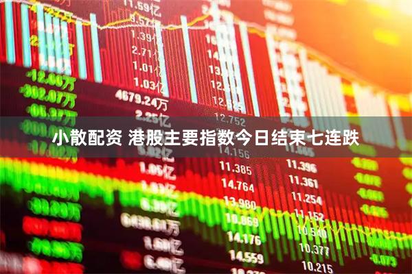 小散配资 港股主要指数今日结束七连跌