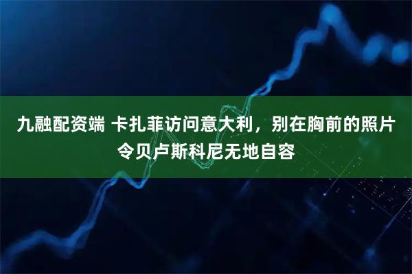九融配资端 卡扎菲访问意大利，别在胸前的照片令贝卢斯科尼无地自容