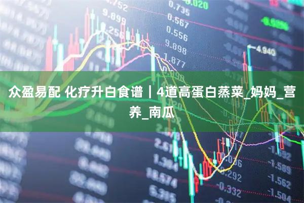 众盈易配 化疗升白食谱｜4道高蛋白蒸菜_妈妈_营养_南瓜