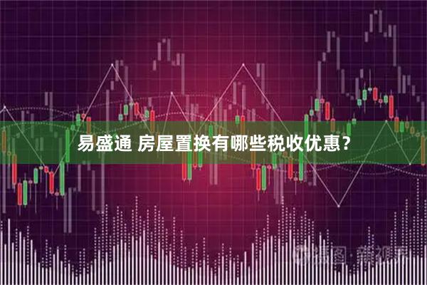易盛通 房屋置换有哪些税收优惠？