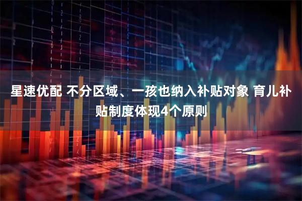 星速优配 不分区域、一孩也纳入补贴对象 育儿补贴制度体现4个原则