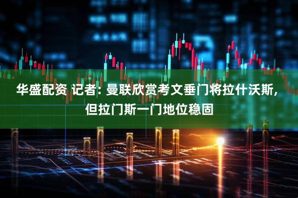 华盛配资 记者: 曼联欣赏考文垂门将拉什沃斯, 但拉门斯一门地位稳固